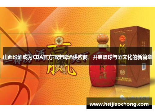山西汾酒成为CBA官方指定啤酒供应商，开启篮球与酒文化的新篇章