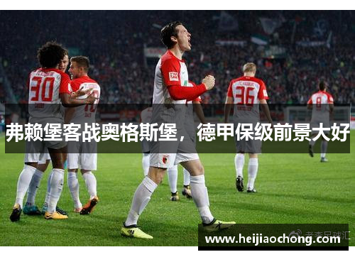 弗赖堡客战奥格斯堡，德甲保级前景大好