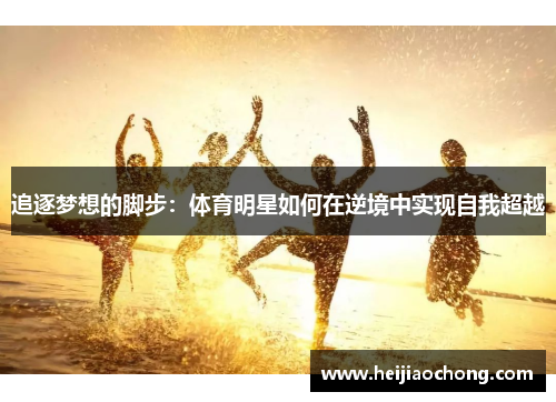 追逐梦想的脚步：体育明星如何在逆境中实现自我超越