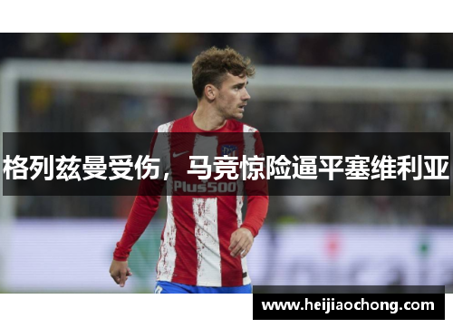 格列兹曼受伤，马竞惊险逼平塞维利亚