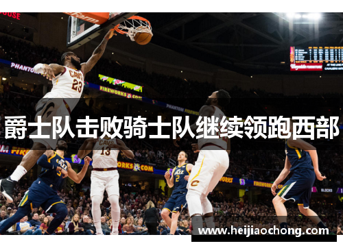 爵士队击败骑士队继续领跑西部
