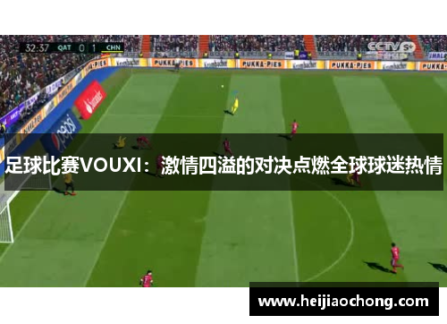 足球比赛VOUXI：激情四溢的对决点燃全球球迷热情