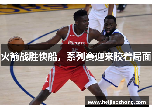 火箭战胜快船，系列赛迎来胶着局面