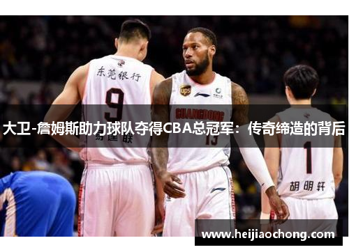 大卫-詹姆斯助力球队夺得CBA总冠军：传奇缔造的背后