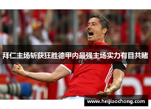 拜仁主场斩获狂胜德甲内最强主场实力有目共睹