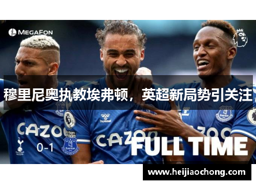 穆里尼奥执教埃弗顿，英超新局势引关注