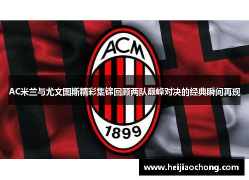 AC米兰与尤文图斯精彩集锦回顾两队巅峰对决的经典瞬间再现