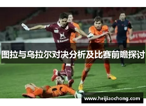 图拉与乌拉尔对决分析及比赛前瞻探讨