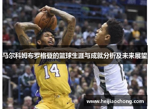马尔科姆布罗格登的篮球生涯与成就分析及未来展望