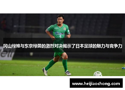 冈山绿雉与东京绿茵的激烈对决揭示了日本足球的魅力与竞争力