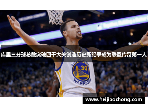 库里三分球总数突破四千大关创造历史新纪录成为联盟传奇第一人