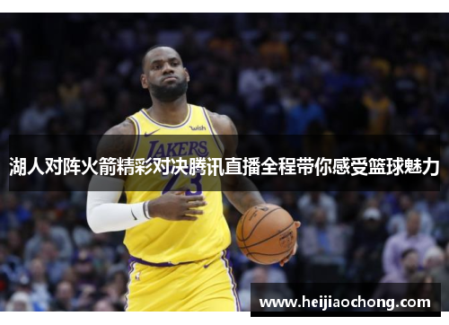 湖人对阵火箭精彩对决腾讯直播全程带你感受篮球魅力