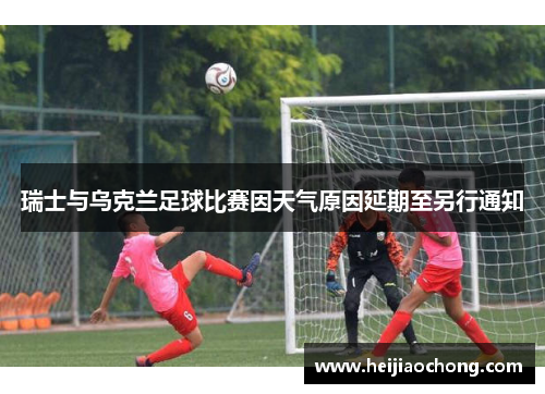 瑞士与乌克兰足球比赛因天气原因延期至另行通知