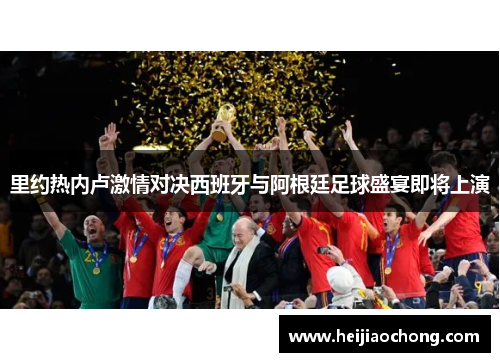 里约热内卢激情对决西班牙与阿根廷足球盛宴即将上演
