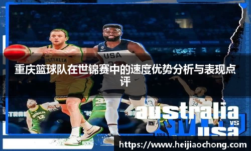 重庆篮球队在世锦赛中的速度优势分析与表现点评