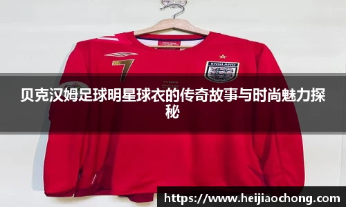 贝克汉姆足球明星球衣的传奇故事与时尚魅力探秘